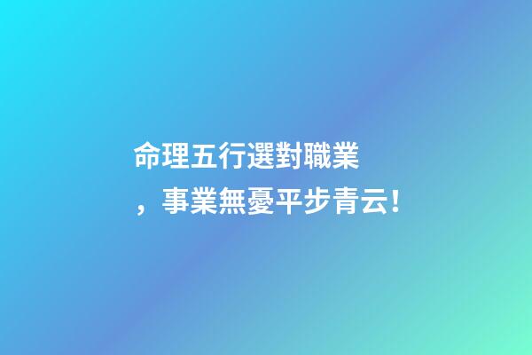 命理五行選對職業，事業無憂平步青云！